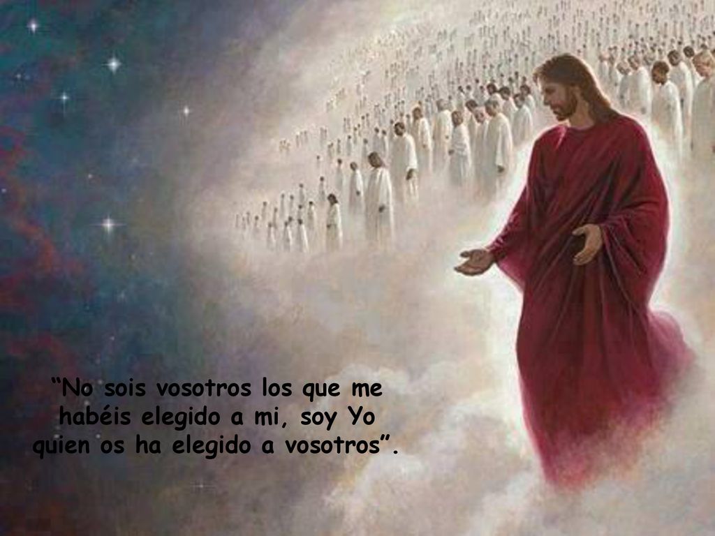 No sois vosotros los que me habéis elegido a mi, soy Yo quien os ha elegido a vosotros .
