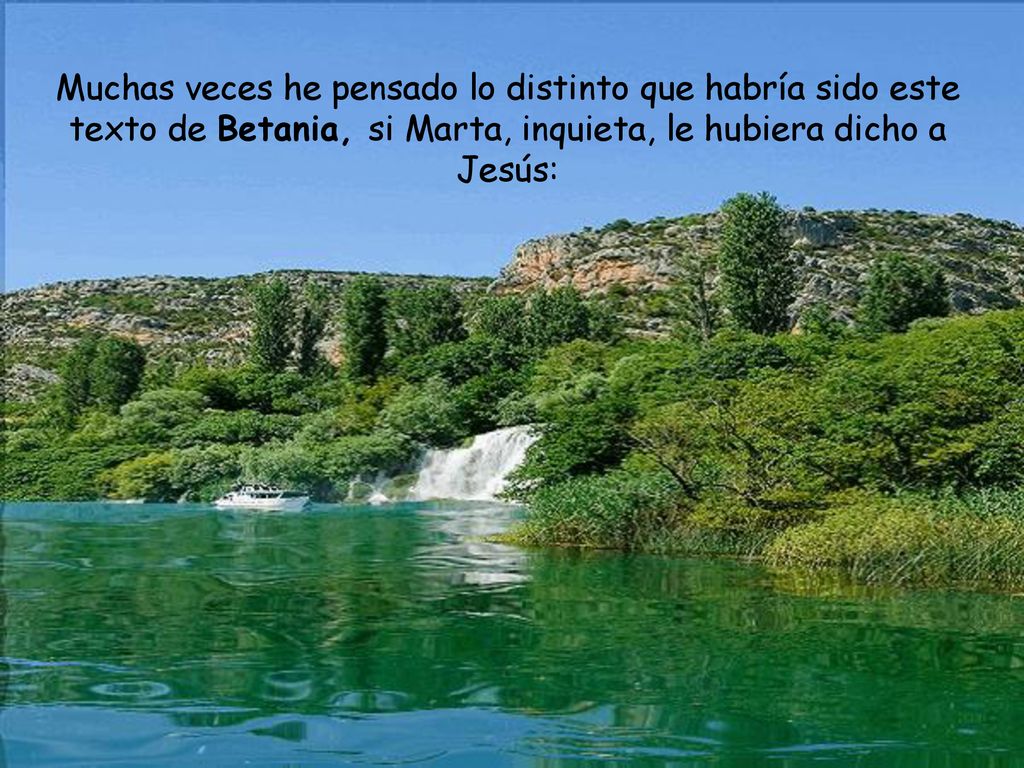 Muchas veces he pensado lo distinto que habría sido este texto de Betania, si Marta, inquieta, le hubiera dicho a Jesús:
