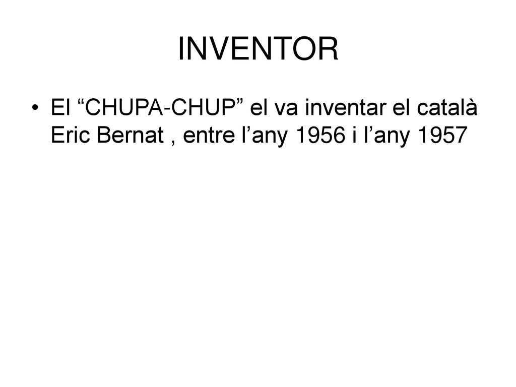 INVENTOR El CHUPA-CHUP el va inventar el català Eric Bernat , entre l’any 1956 i l’any 1957
