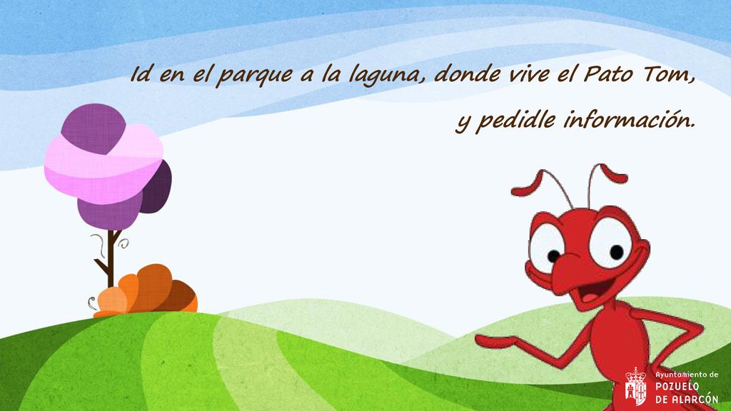 Id en el parque a la laguna, donde vive el Pato Tom, y pedidle información.