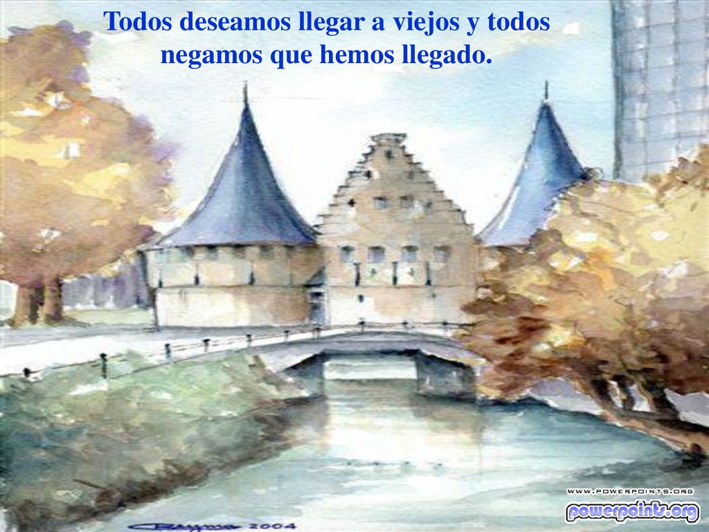 Todos deseamos llegar a viejos y todos negamos que hemos llegado.