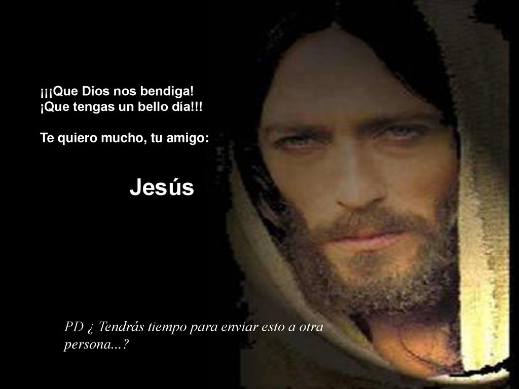 Jesús PD ¿ Tendrás tiempo para enviar esto a otra persona...