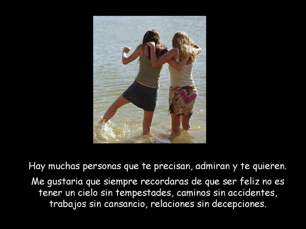 Hay muchas personas que te precisan, admiran y te quieren.
