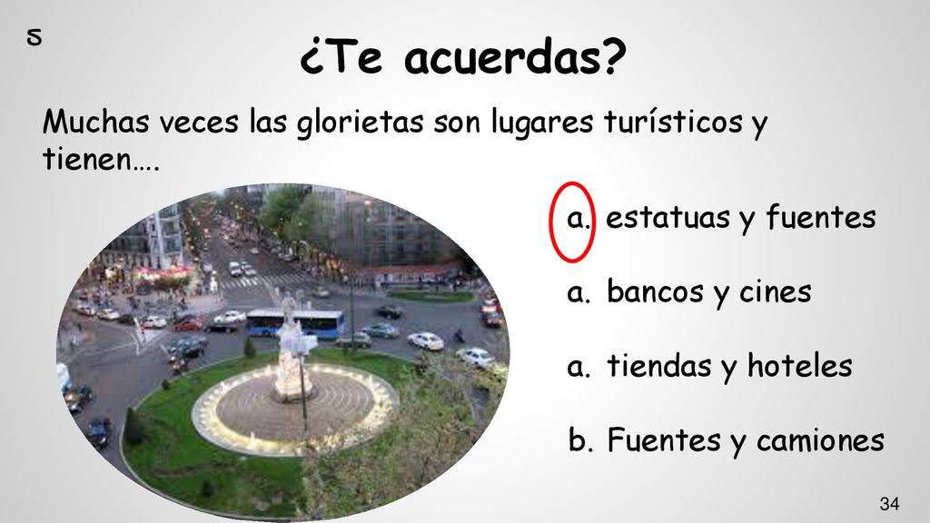 5 ¿Te acuerdas Muchas veces las glorietas son lugares turísticos y tienen…. estatuas y fuentes. bancos y cines.