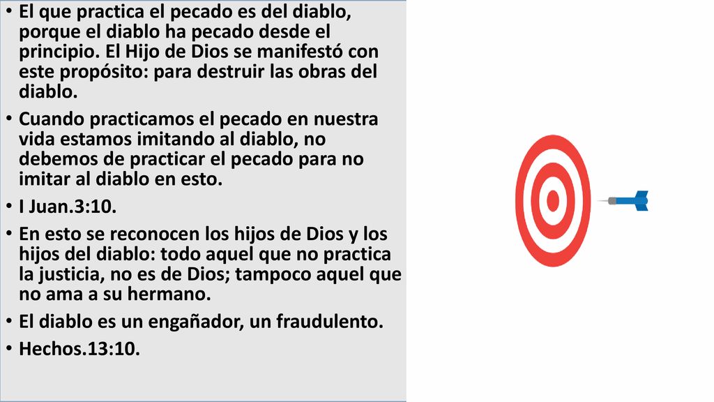 El que practica el pecado es del diablo, porque el diablo ha pecado desde el principio. El Hijo de Dios se manifestó con este propósito: para destruir las obras del diablo.