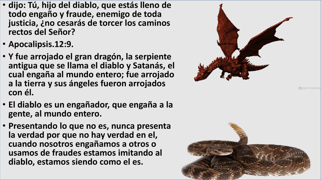 dijo: Tú, hijo del diablo, que estás lleno de todo engaño y fraude, enemigo de toda justicia, ¿no cesarás de torcer los caminos rectos del Señor