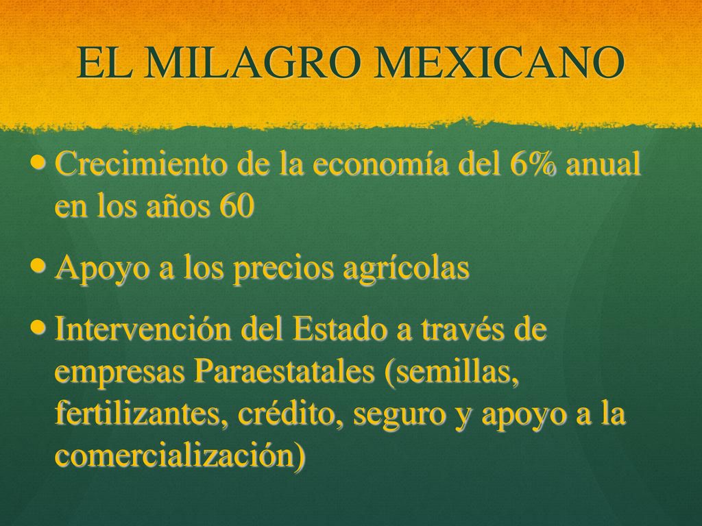 EL MILAGRO MEXICANO Crecimiento de la economía del 6% anual en los años 60. Apoyo a los precios agrícolas.