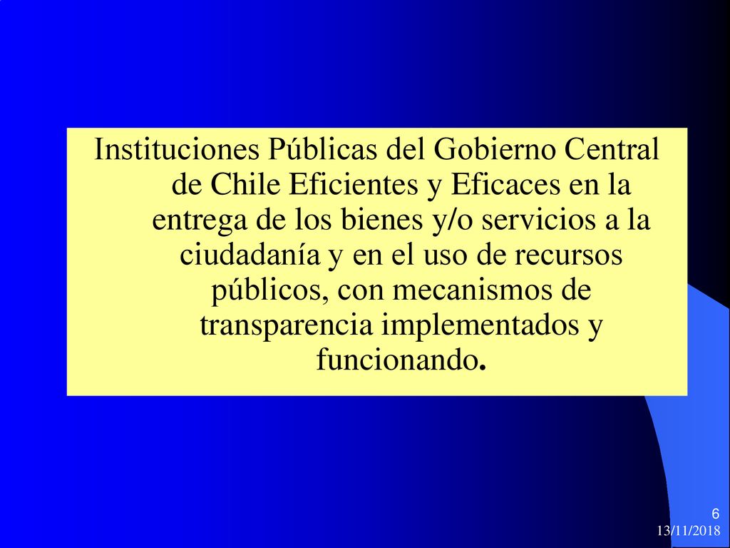 Instituciones Públicas del Gobierno Central de Chile Eficientes y Eficaces en la entrega de los bienes y/o servicios a la ciudadanía y en el uso de recursos públicos, con mecanismos de transparencia implementados y funcionando.