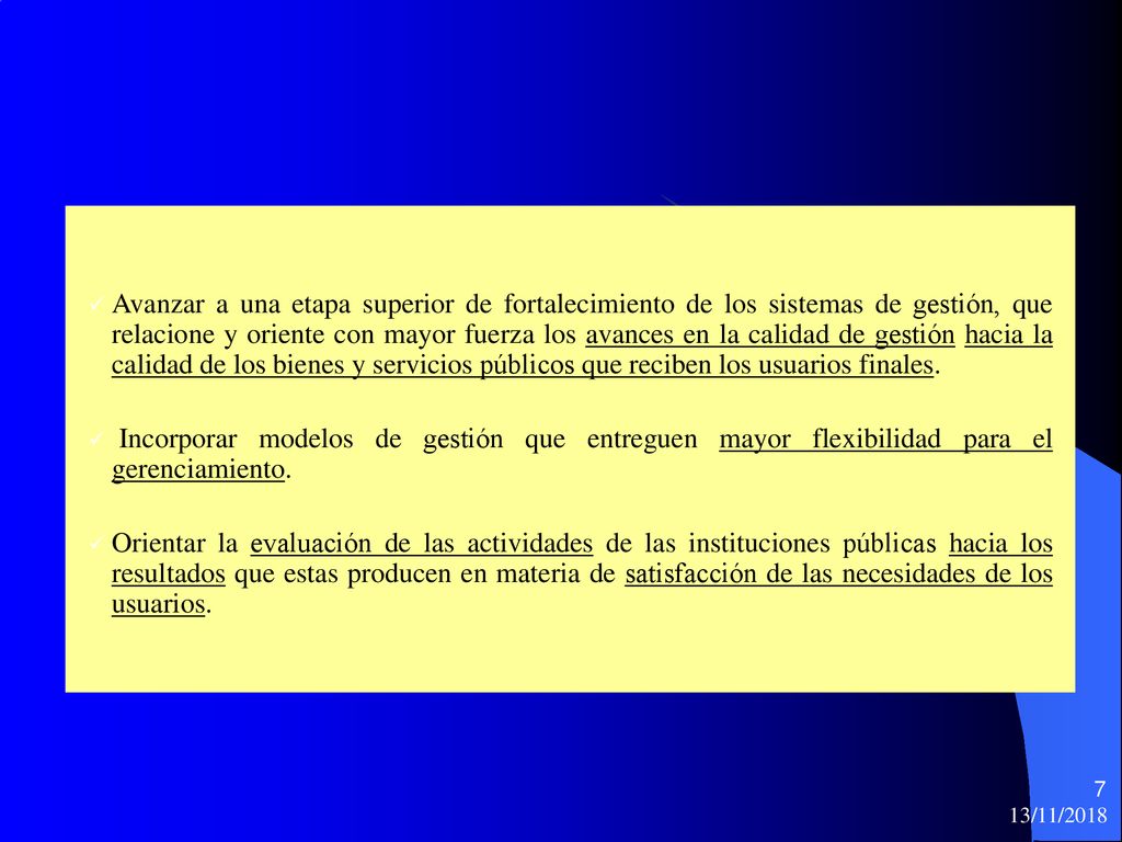 Avanzar a una etapa superior de fortalecimiento de los sistemas de gestión, que relacione y oriente con mayor fuerza los avances en la calidad de gestión hacia la calidad de los bienes y servicios públicos que reciben los usuarios finales.