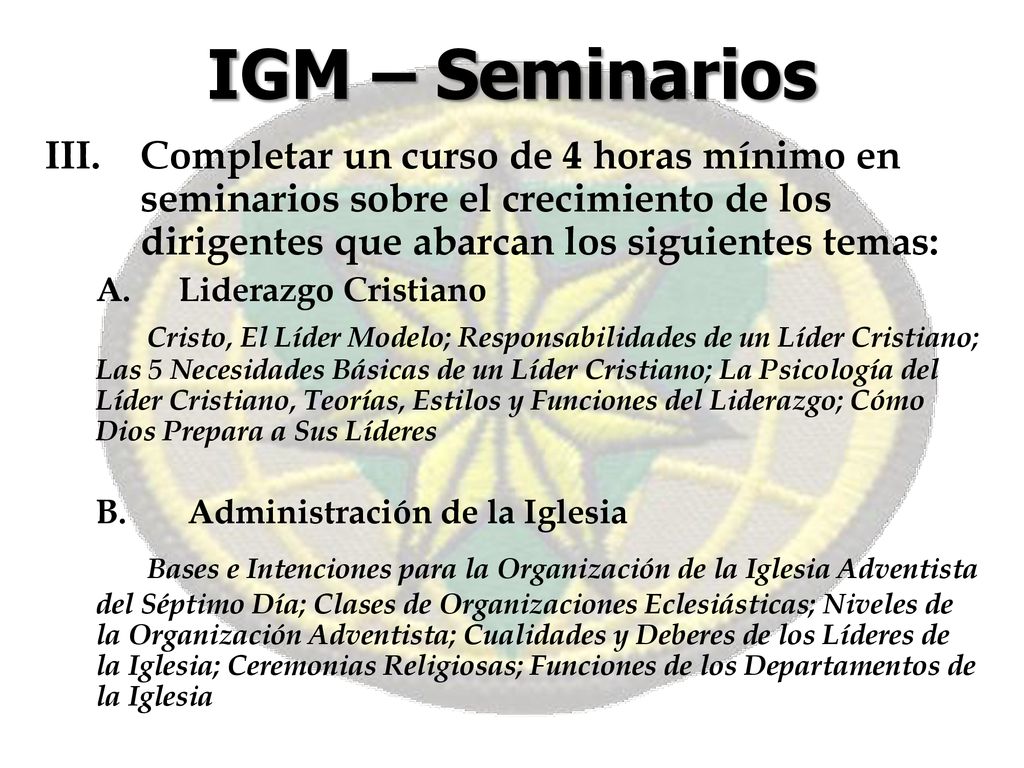 IGM – Seminarios Completar un curso de 4 horas mínimo en seminarios sobre el crecimiento de los dirigentes que abarcan los siguientes temas: