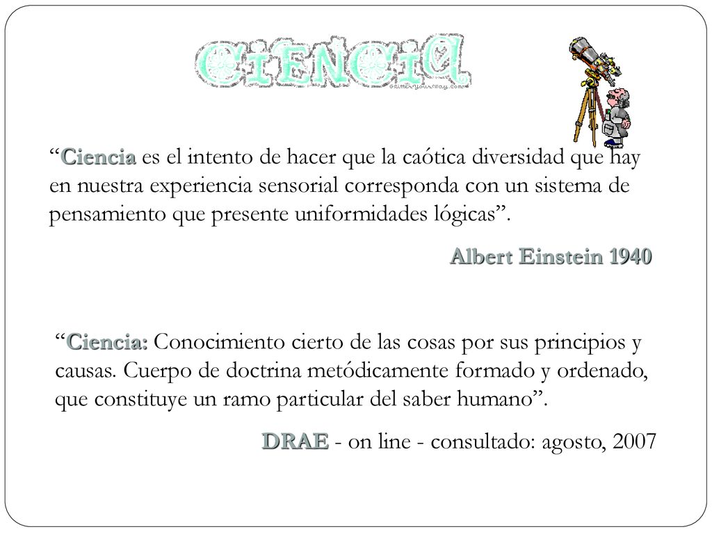 Ciencia es el intento de hacer que la caótica diversidad que hay en nuestra experiencia sensorial corresponda con un sistema de pensamiento que presente uniformidades lógicas .