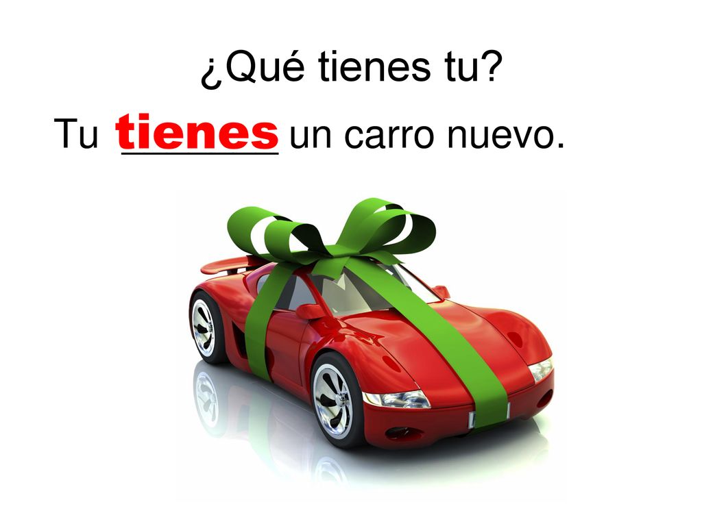 ¿Qué tienes tu tienes Tu _______ un carro nuevo.