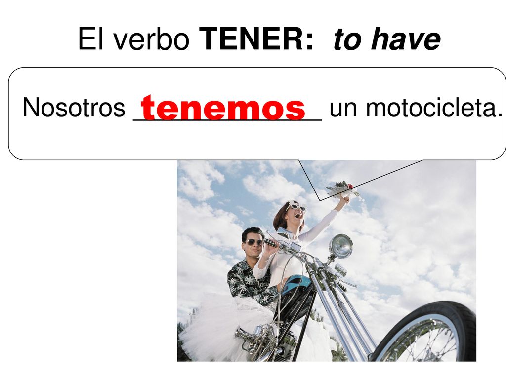 El verbo TENER: to have tenemos Nosotros _____________ un motocicleta.