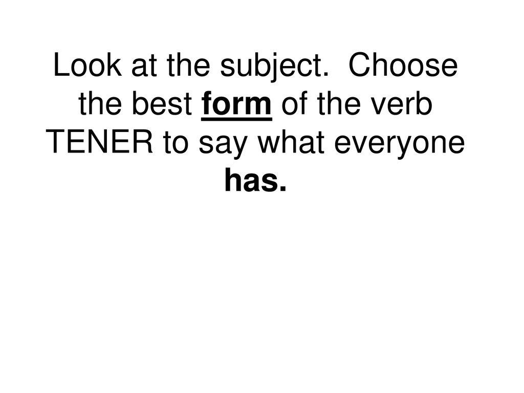Look at the subject. Choose the best form of the verb TENER to say what everyone has.