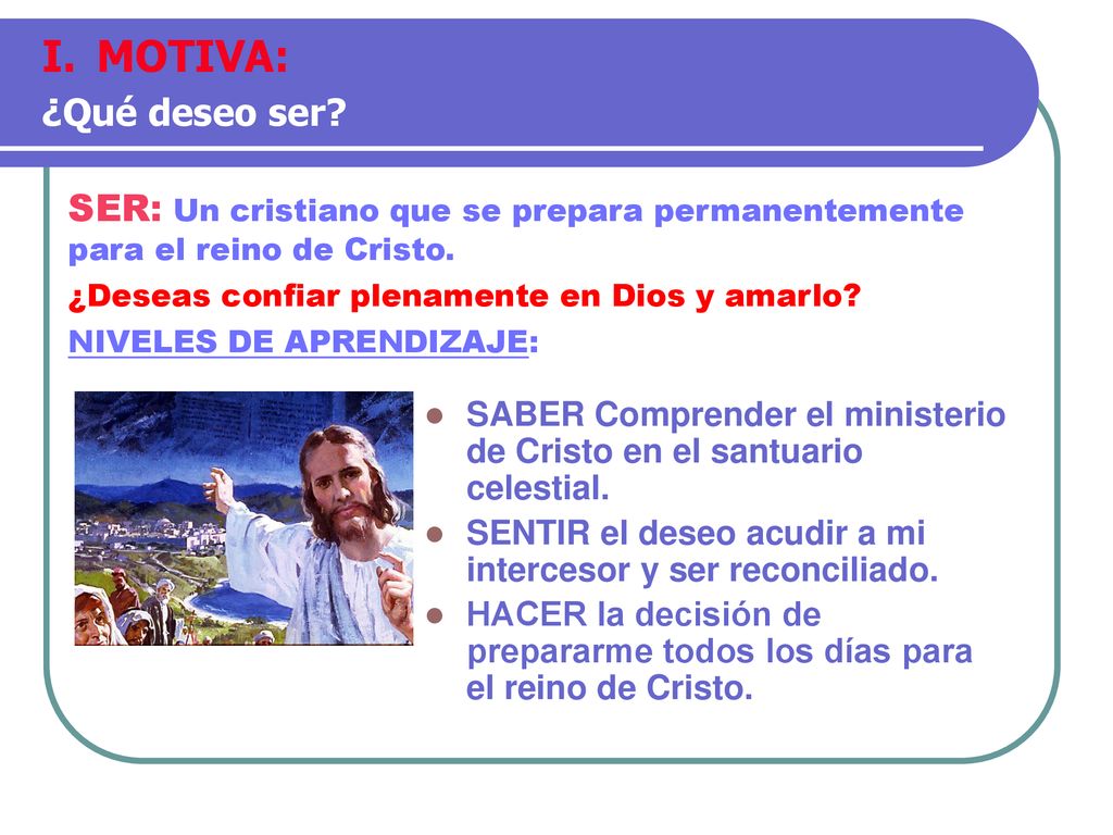 MOTIVA: ¿Qué deseo ser SER: Un cristiano que se prepara permanentemente para el reino de Cristo.