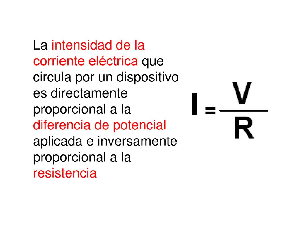 La intensidad de la corriente eléctrica que circula por un dispositivo es directamente proporcional a la diferencia de potencial aplicada e inversamente proporcional a la resistencia