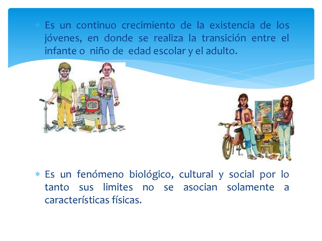Es un continuo crecimiento de la existencia de los jóvenes, en donde se realiza la transición entre el infante o niño de edad escolar y el adulto.