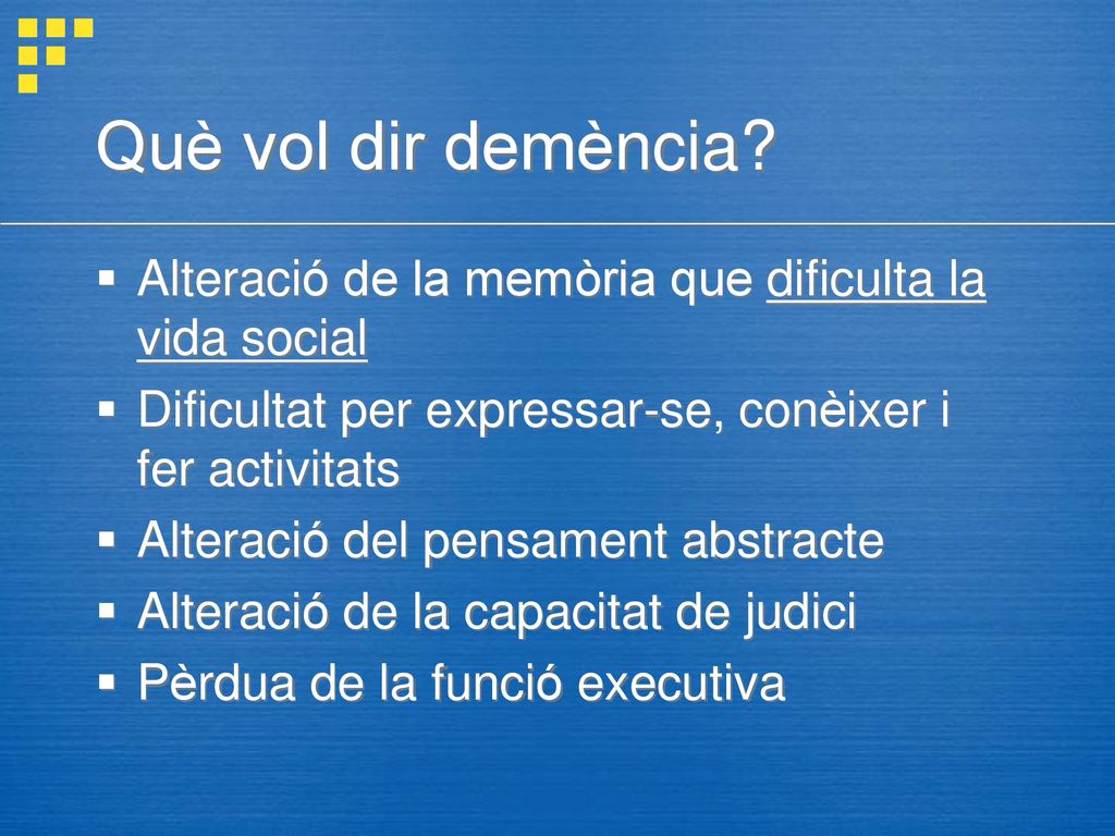 Què vol dir demència Alteració de la memòria que dificulta la vida social. Dificultat per expressar-se, conèixer i fer activitats.