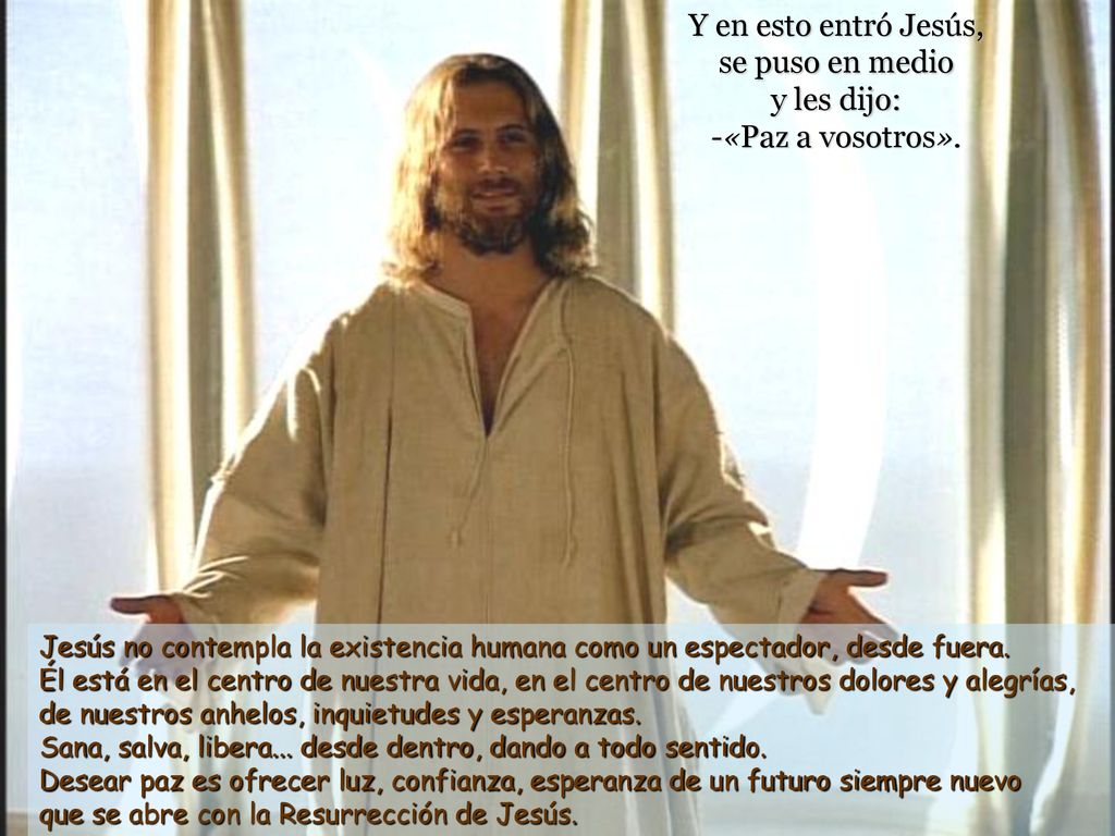 Y en esto entró Jesús, se puso en medio y les dijo: -«Paz a vosotros».