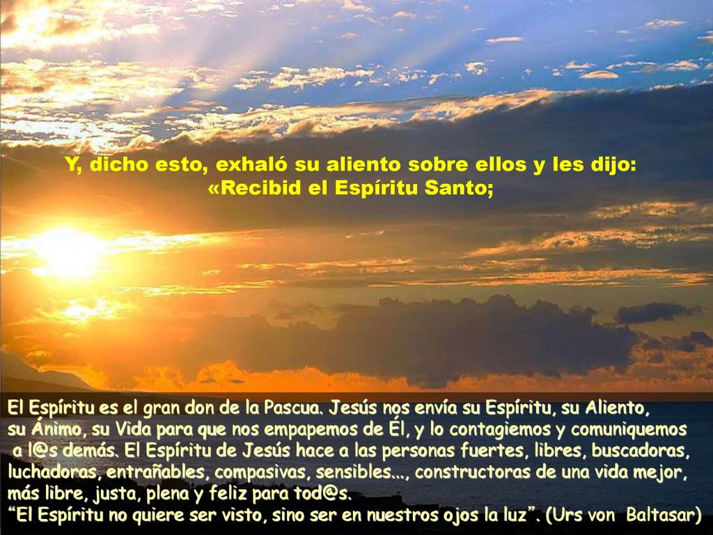 Y, dicho esto, exhaló su aliento sobre ellos y les dijo: «Recibid el Espíritu Santo;