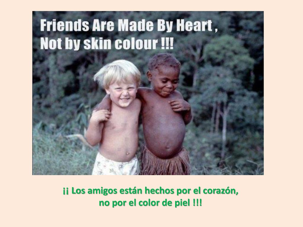 ¡¡ Los amigos están hechos por el corazón, no por el color de piel !!!