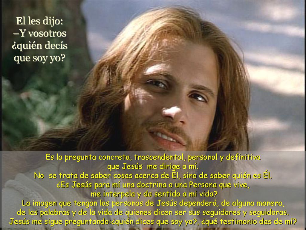 El les dijo: –Y vosotros ¿quién decís que soy yo