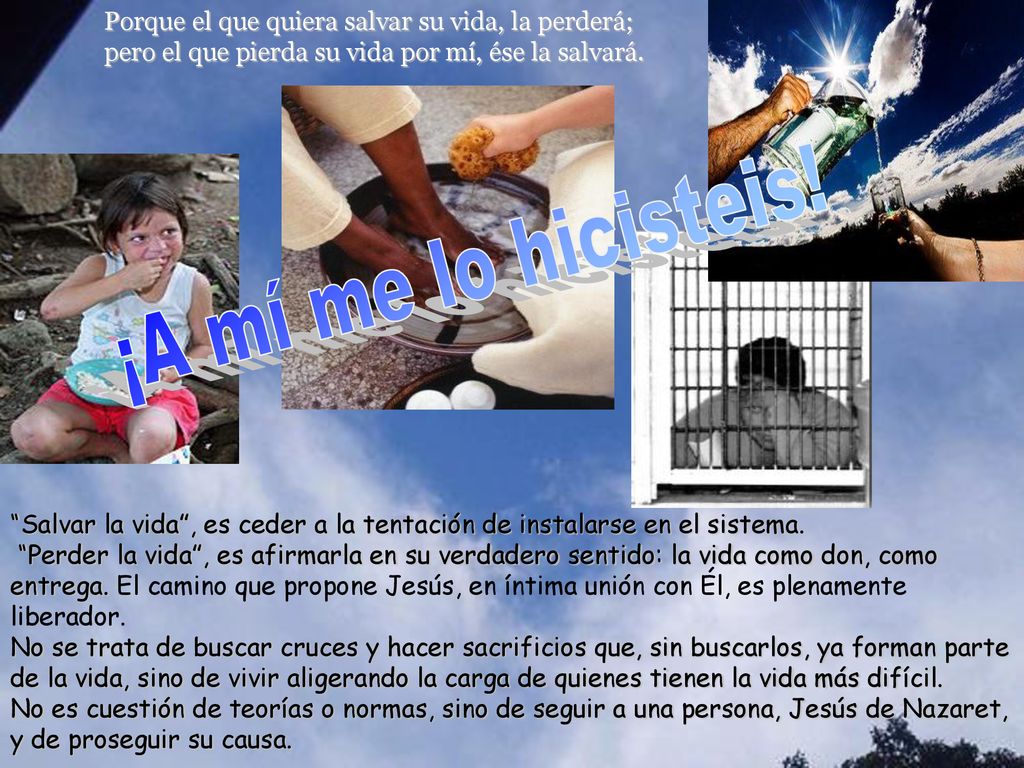 Porque el que quiera salvar su vida, la perderá; pero el que pierda su vida por mí, ése la salvará.