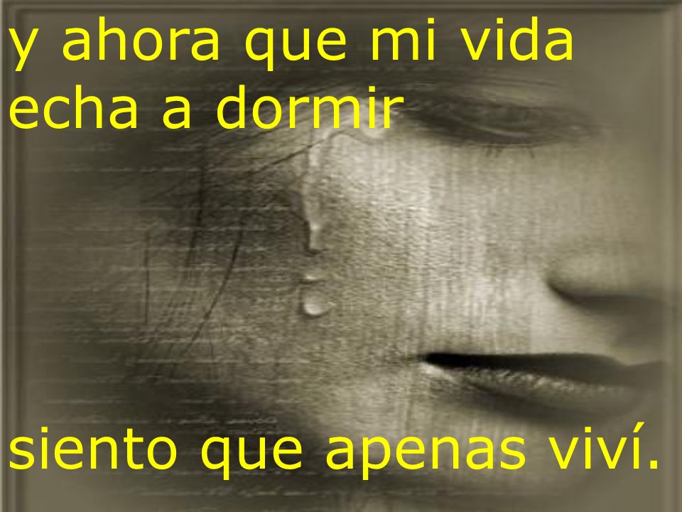 y ahora que mi vida echa a dormir