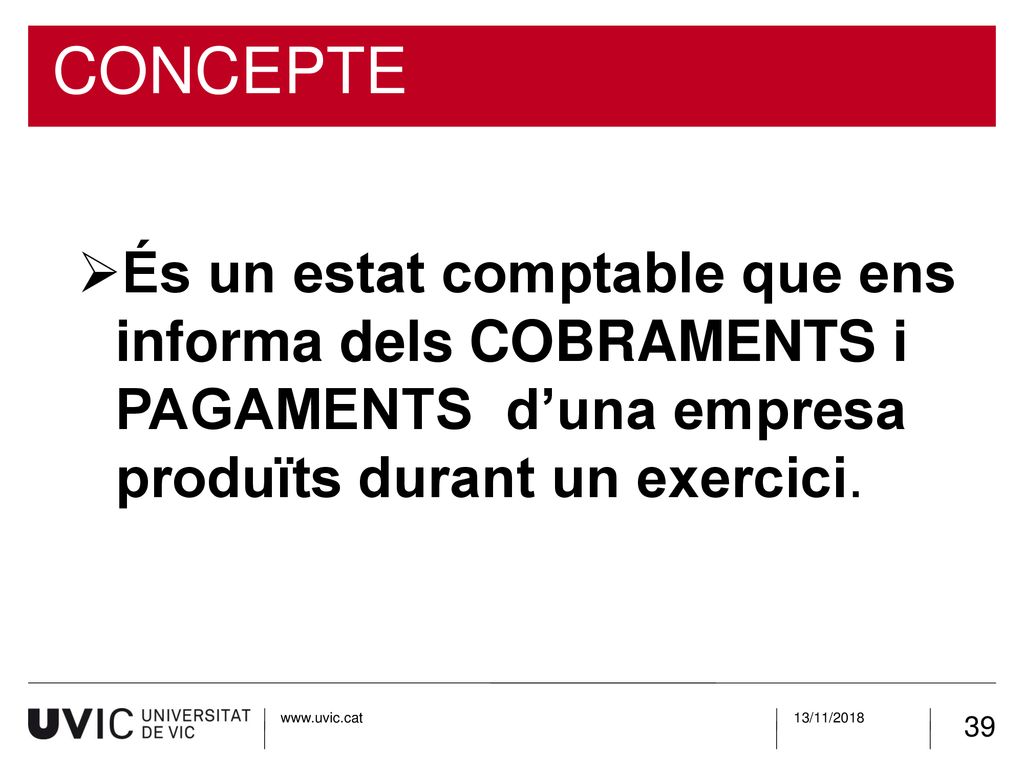 CONCEPTE És un estat comptable que ens informa dels COBRAMENTS i PAGAMENTS d’una empresa produïts durant un exercici.