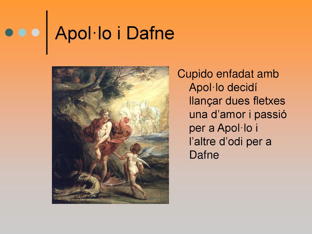 Apol·lo i Dafne Cupido enfadat amb Apol·lo decidí llançar dues fletxes una d’amor i passió per a Apol·lo i l’altre d’odi per a Dafne.