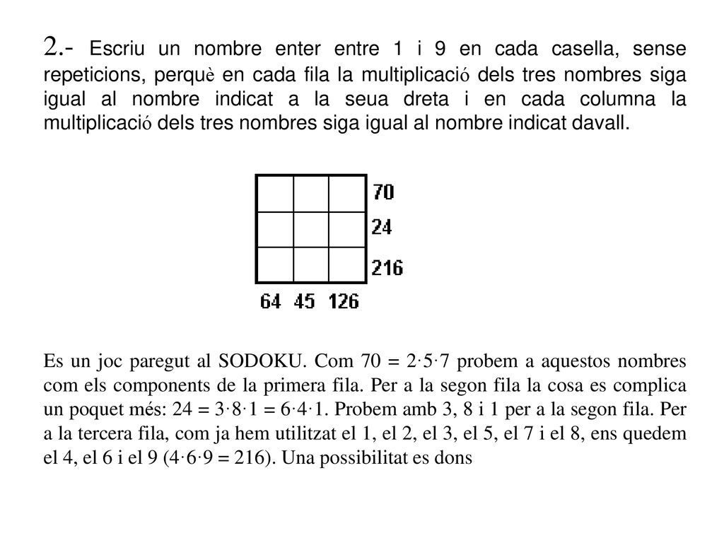 2.- Escriu un nombre enter entre 1 i 9 en cada casella, sense repeticions, perquè en cada fila la multiplicació dels tres nombres siga igual al nombre indicat a la seua dreta i en cada columna la multiplicació dels tres nombres siga igual al nombre indicat davall.