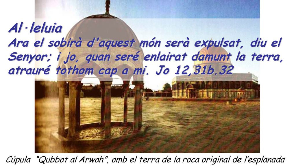 Al·leluia Ara el sobirà d aquest món serà expulsat, diu el Senyor; i jo, quan seré enlairat damunt la terra,