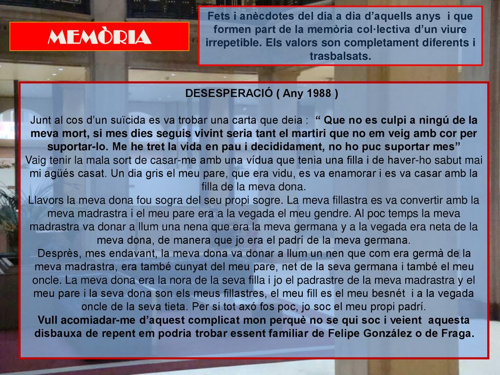 Fets i anècdotes del dia a dia d’aquells anys i que formen part de la memòria col·lectiva d’un viure irrepetible. Els valors son completament diferents i trasbalsats.