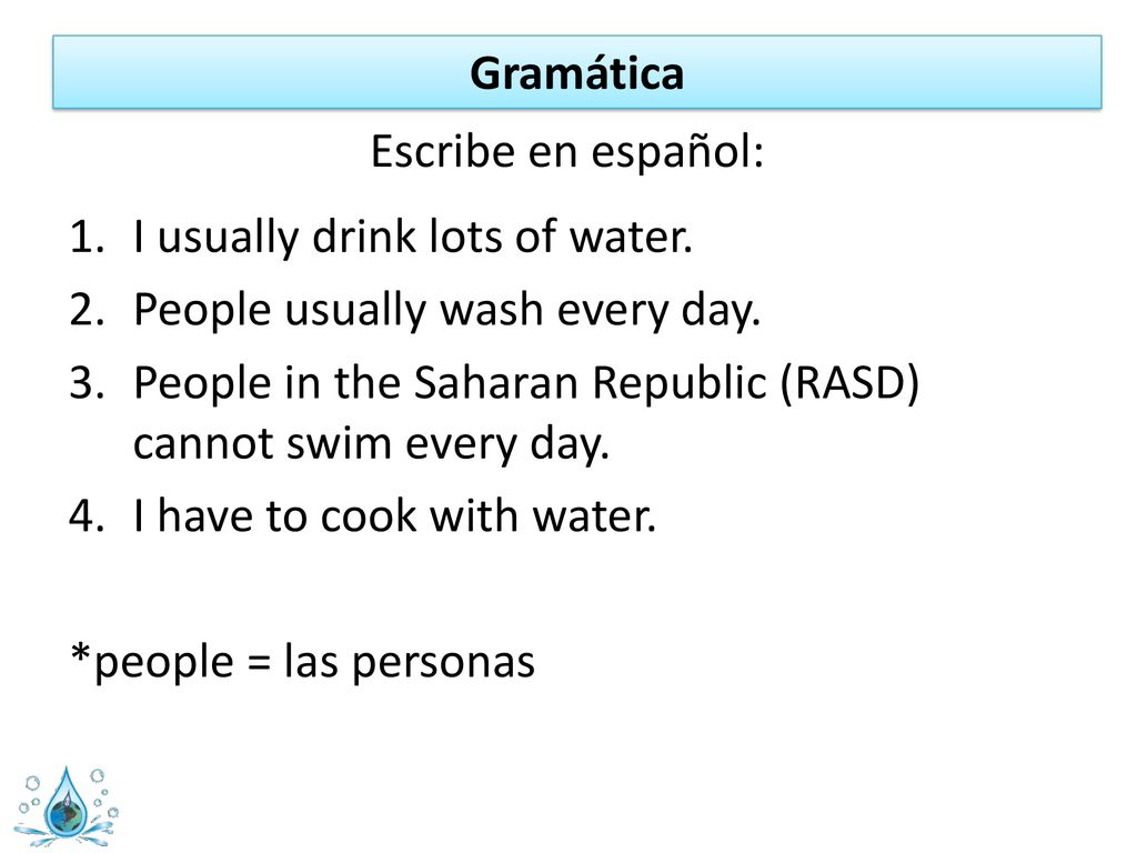 Gramática Escribe en español: I usually drink lots of water. People usually wash every day.