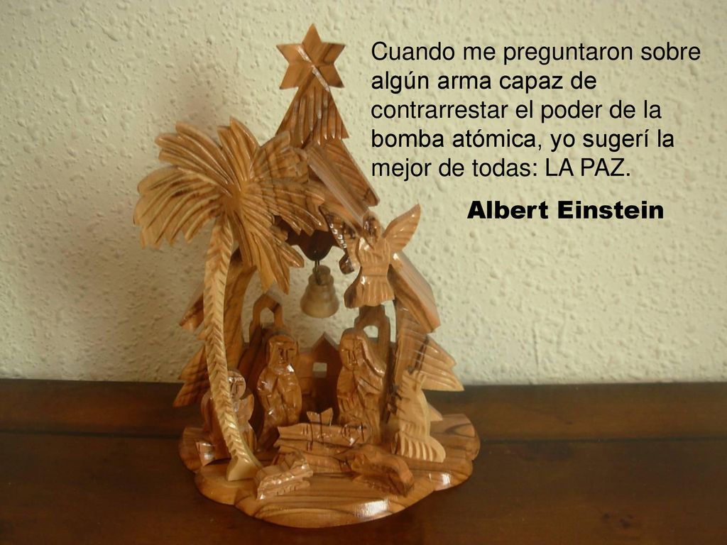 Cuando me preguntaron sobre algún arma capaz de contrarrestar el poder de la bomba atómica, yo sugerí la mejor de todas: LA PAZ.