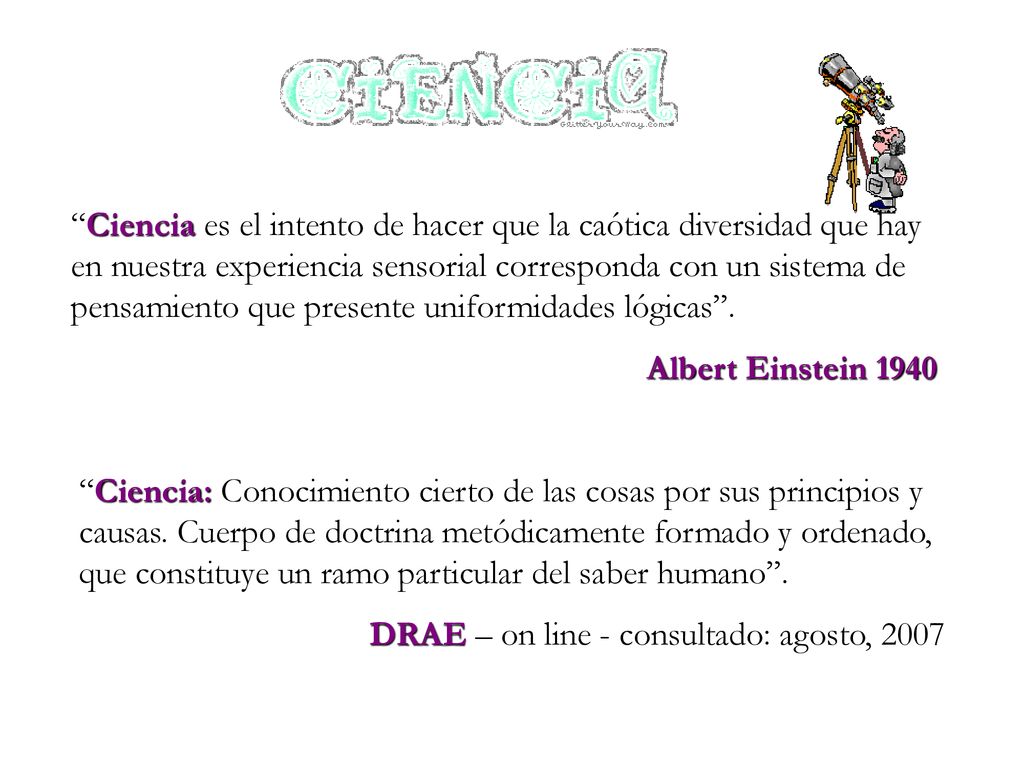 Ciencia es el intento de hacer que la caótica diversidad que hay en nuestra experiencia sensorial corresponda con un sistema de pensamiento que presente uniformidades lógicas .