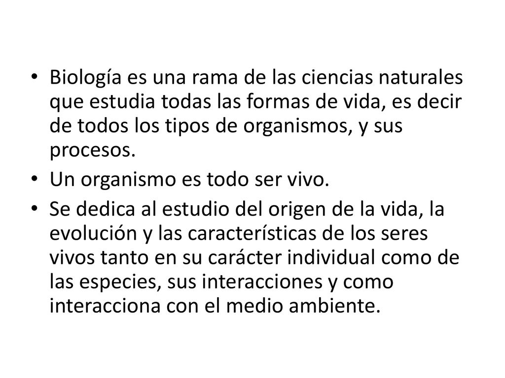 Biología es una rama de las ciencias naturales que estudia todas las formas de vida, es decir de todos los tipos de organismos, y sus procesos.