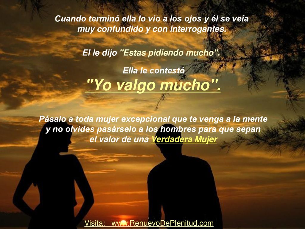 Yo valgo mucho . Cuando terminó ella lo vio a los ojos y él se veía