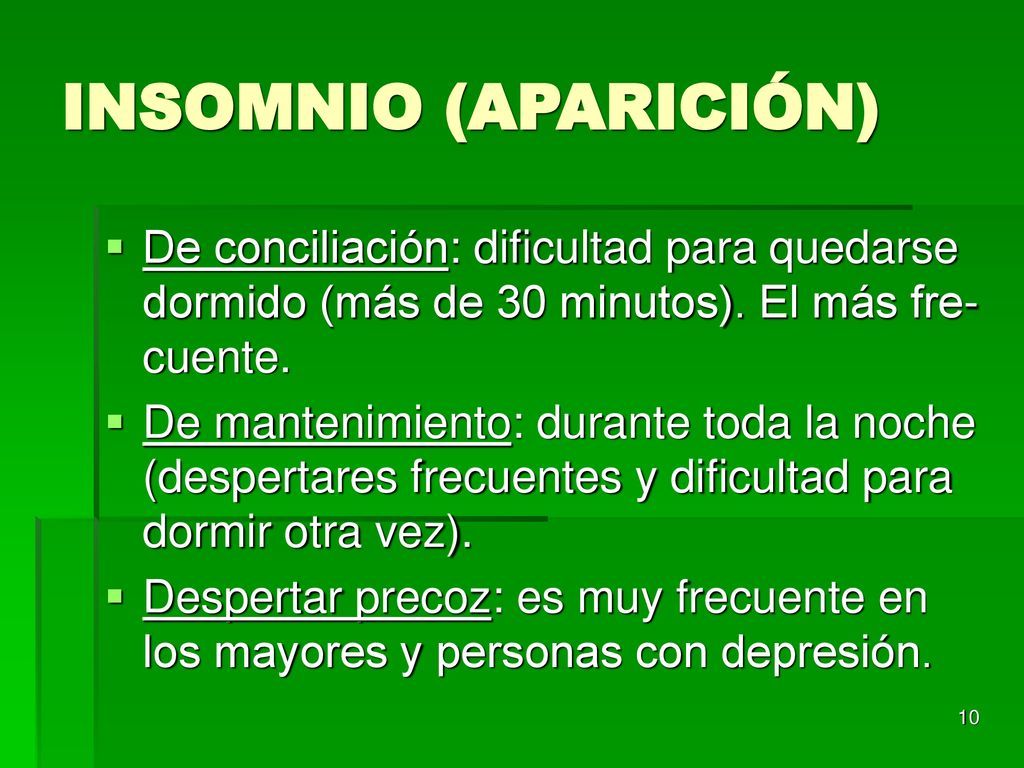 INSOMNIO (APARICIÓN) De conciliación: dificultad para quedarse dormido (más de 30 minutos). El más fre-cuente.