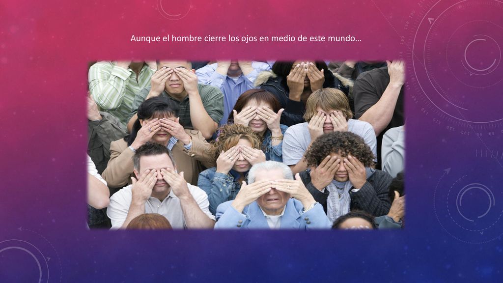 Aunque el hombre cierre los ojos en medio de este mundo…