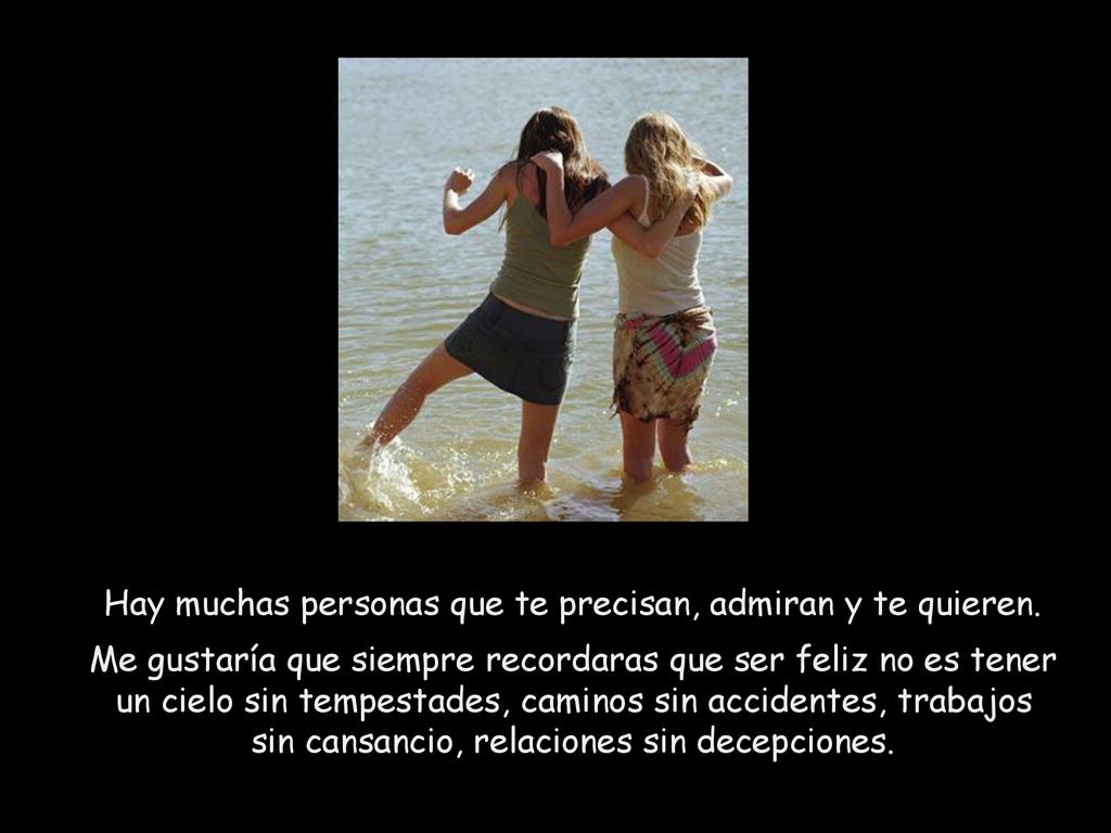 Hay muchas personas que te precisan, admiran y te quieren.