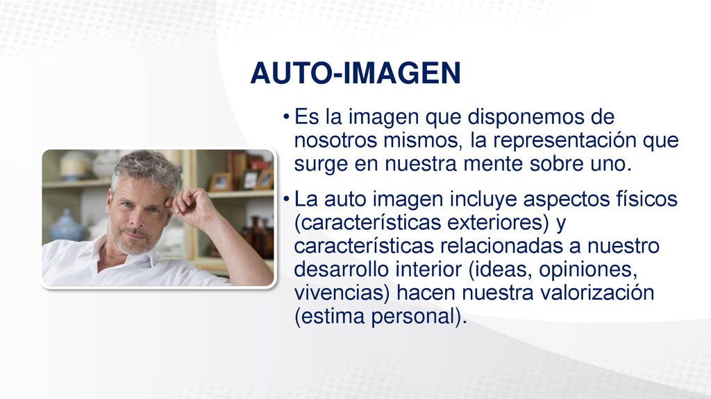 AUTO-IMAGEN Es la imagen que disponemos de nosotros mismos, la representación que surge en nuestra mente sobre uno.