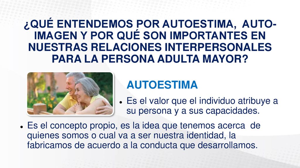 ¿QUÉ ENTENDEMOS POR AUTOESTIMA, AUTO-IMAGEN Y POR QUÉ SON IMPORTANTES EN NUESTRAS RELACIONES INTERPERSONALES PARA LA PERSONA ADULTA MAYOR