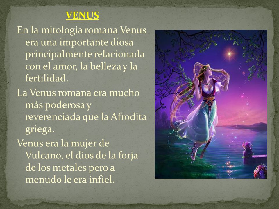 VENUS En la mitología romana Venus era una importante diosa principalmente relacionada con el amor, la belleza y la fertilidad.