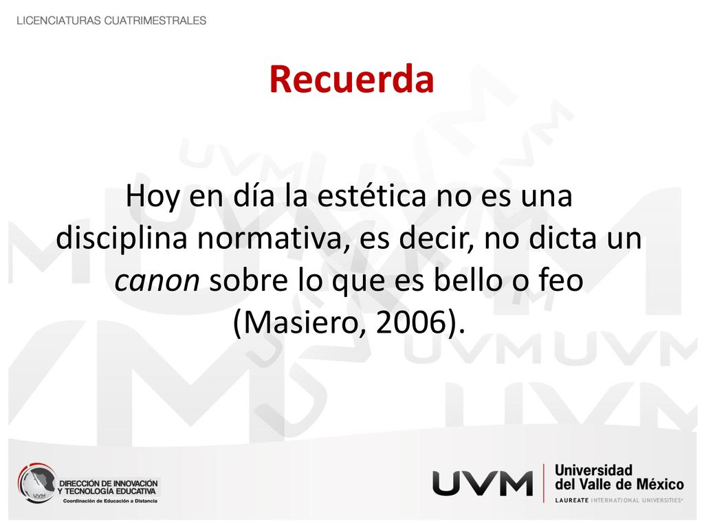Recuerda Hoy en día la estética no es una disciplina normativa, es decir, no dicta un canon sobre lo que es bello o feo (Masiero, 2006).