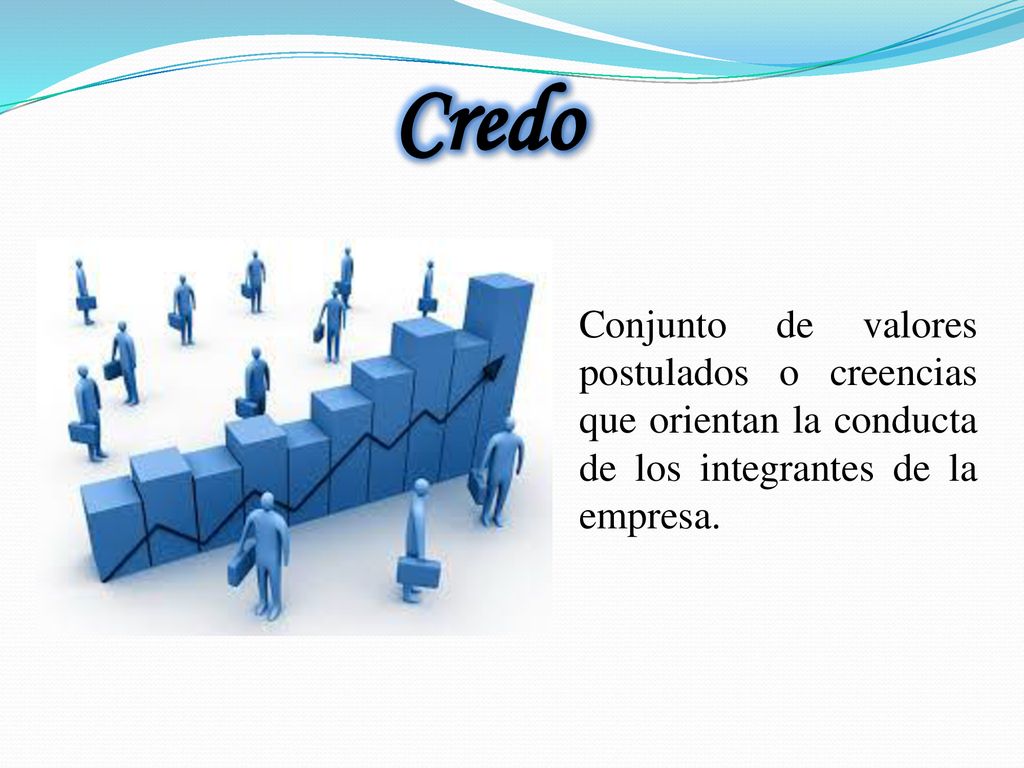 Credo Conjunto de valores postulados o creencias que orientan la conducta de los integrantes de la empresa.