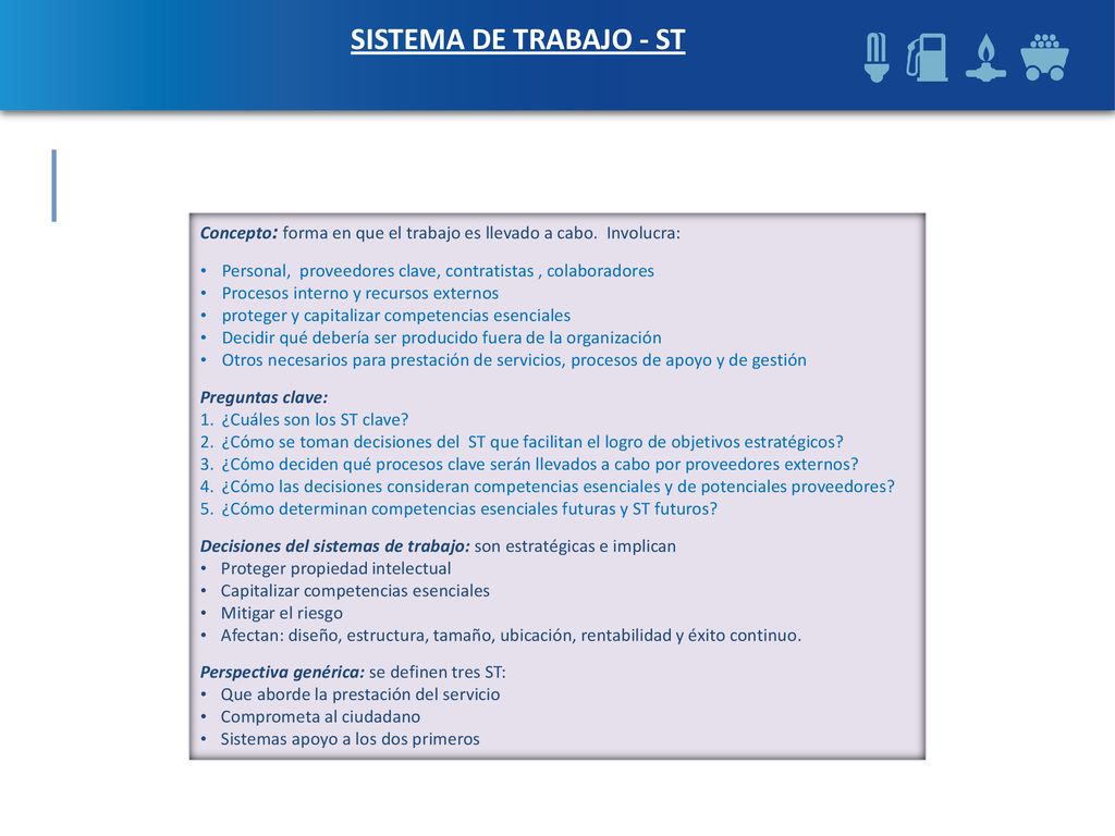 SISTEMA DE TRABAJO - ST Concepto: forma en que el trabajo es llevado a cabo. Involucra: Personal, proveedores clave, contratistas , colaboradores.