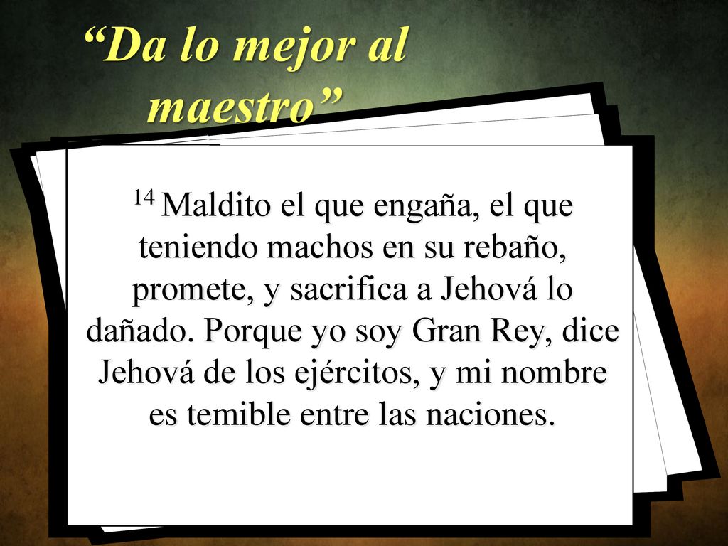14 Maldito el que engaña, el que teniendo machos en su rebaño, promete, y sacrifica a Jehová lo dañado.