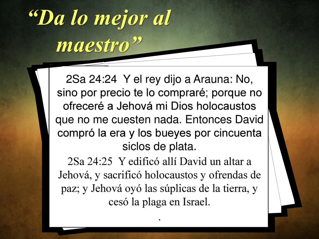 2Sa 24:24 Y el rey dijo a Arauna: No, sino por precio te lo compraré; porque no ofreceré a Jehová mi Dios holocaustos que no me cuesten nada. Entonces David compró la era y los bueyes por cincuenta siclos de plata.
