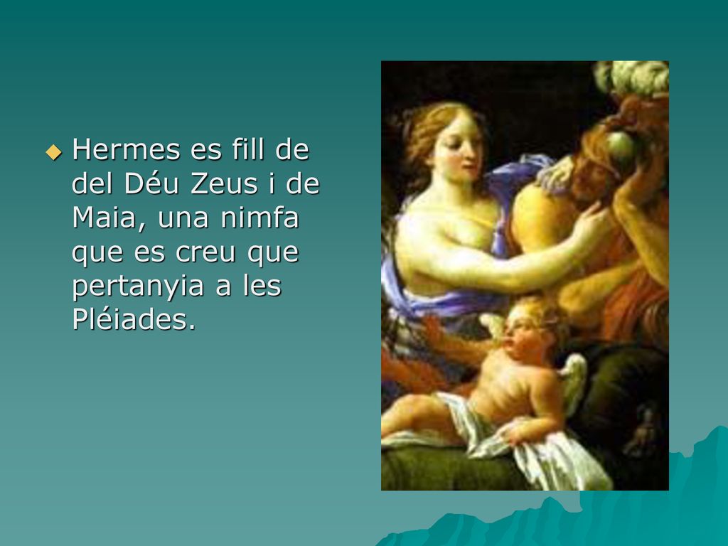 Hermes es fill de del Déu Zeus i de Maia, una nimfa que es creu que pertanyia a les Pléiades.